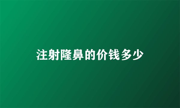 注射隆鼻的价钱多少