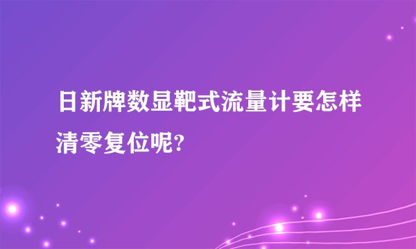 日新牌数显靶式流量计要怎样清零复位呢?