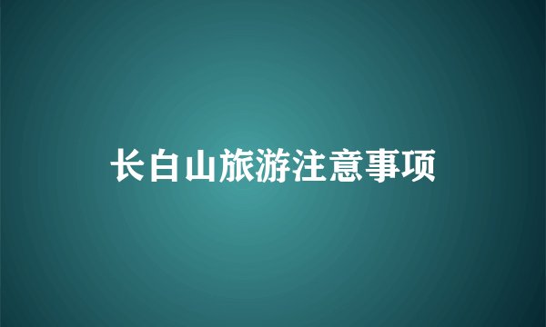 长白山旅游注意事项