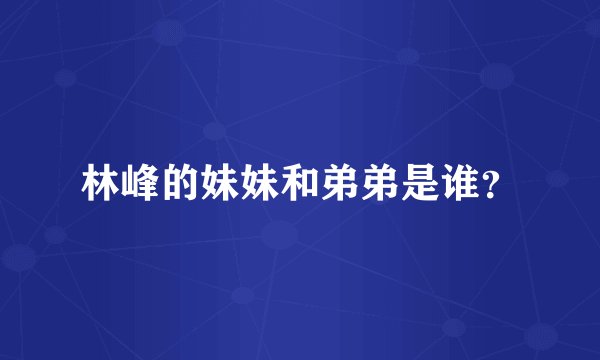 林峰的妹妹和弟弟是谁？
