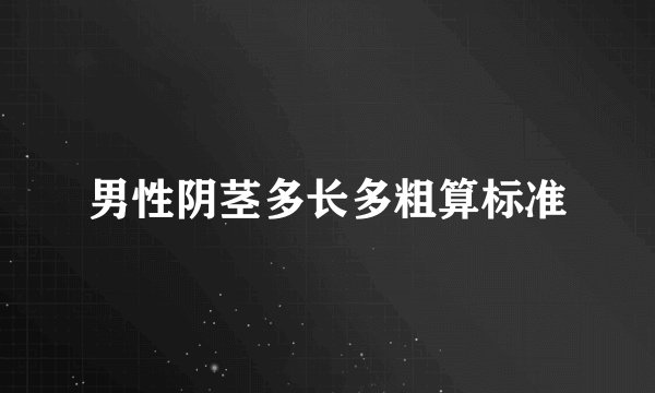 男性阴茎多长多粗算标准