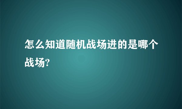 怎么知道随机战场进的是哪个战场?
