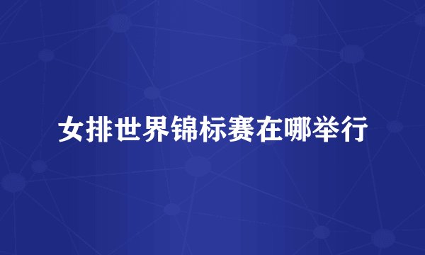 女排世界锦标赛在哪举行