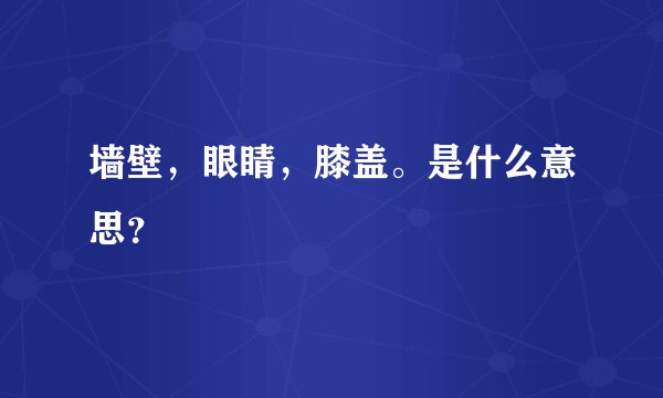 墙壁，眼睛，膝盖。是什么意思？
