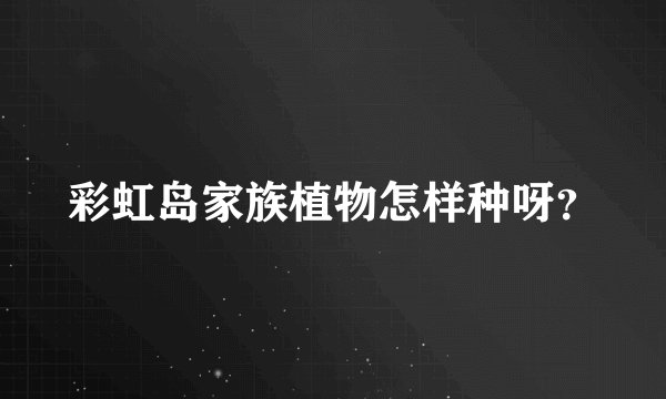 彩虹岛家族植物怎样种呀？