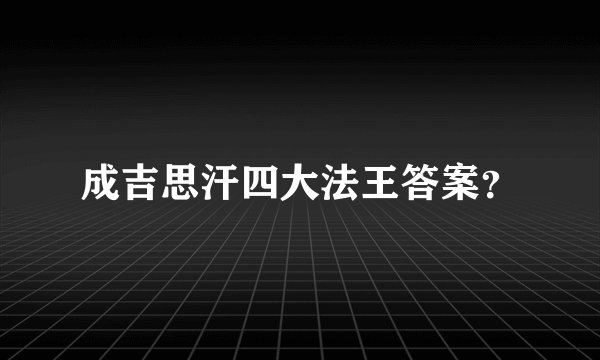 成吉思汗四大法王答案?
