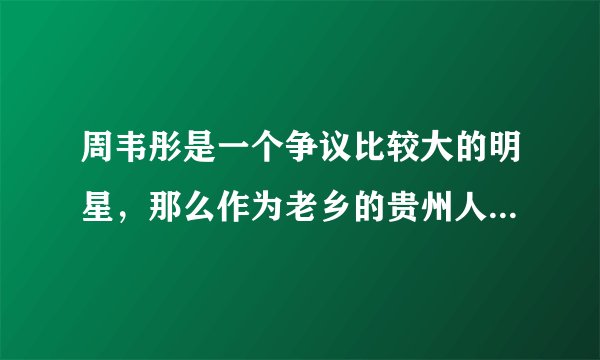 周韦彤是一个争议比较大的明星,那么作为老乡的贵州人是怎么看待她的?