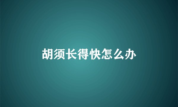 胡须长得快怎么办