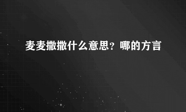 麦麦撒撒什么意思？哪的方言