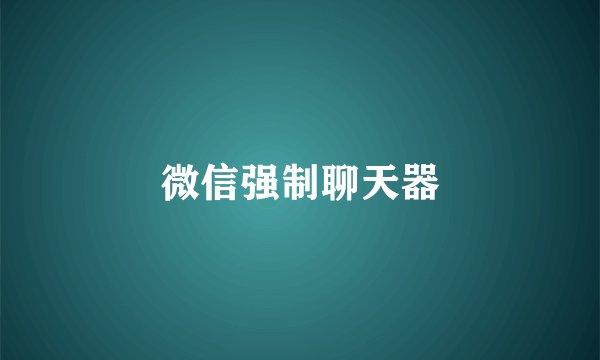 微信强制聊天器
