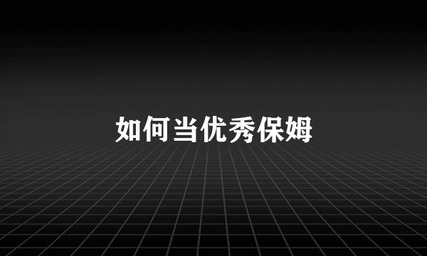 如何当优秀保姆