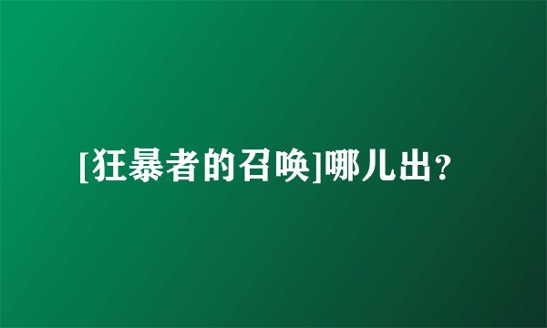 [狂暴者的召唤]哪儿出？