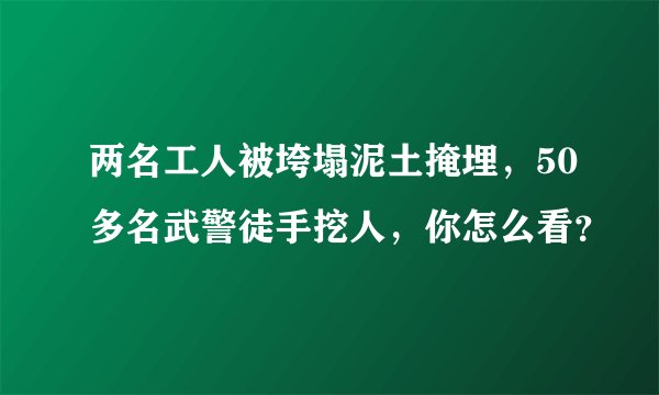两名工人被垮塌泥土掩埋，50多名武警徒手挖人，你怎么看？