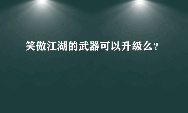 笑傲江湖的武器可以升级么？