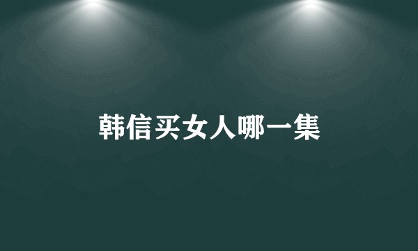 韩信买女人哪一集