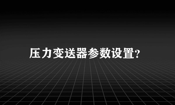压力变送器参数设置？