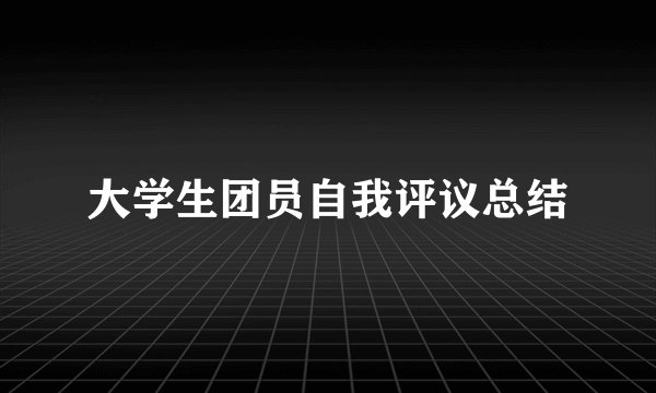大学生团员自我评议总结