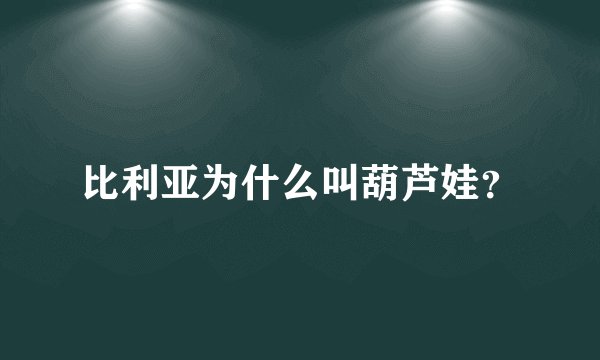 比利亚为什么叫葫芦娃？