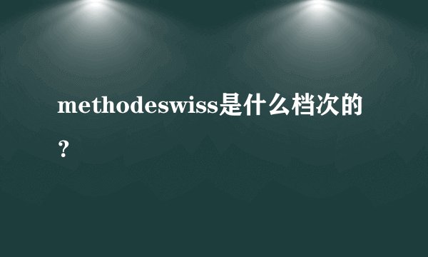 methodeswiss是什么档次的?