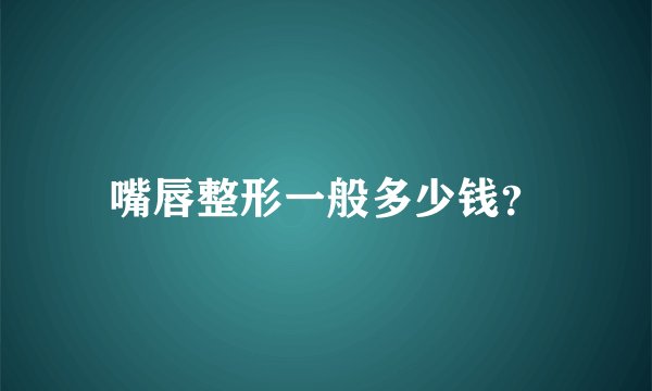 嘴唇整形一般多少钱？