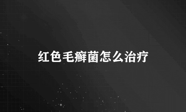 红色毛癣菌怎么治疗