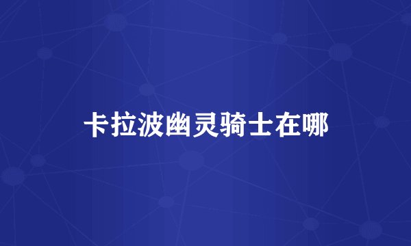 卡拉波幽灵骑士在哪