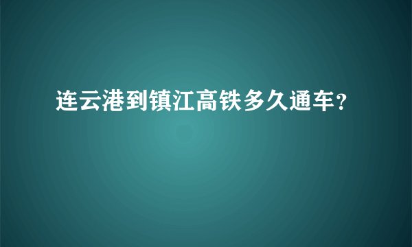 连云港到镇江高铁多久通车？