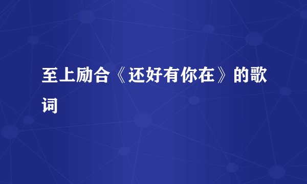 至上励合《还好有你在》的歌词