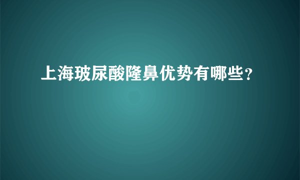 上海玻尿酸隆鼻优势有哪些？