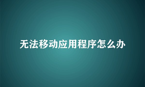 无法移动应用程序怎么办