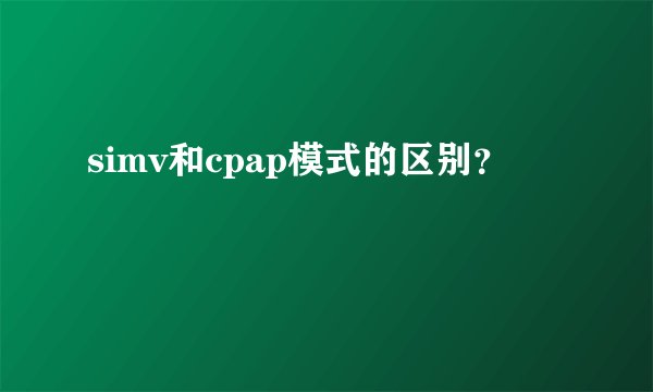 simv和cpap模式的区别？