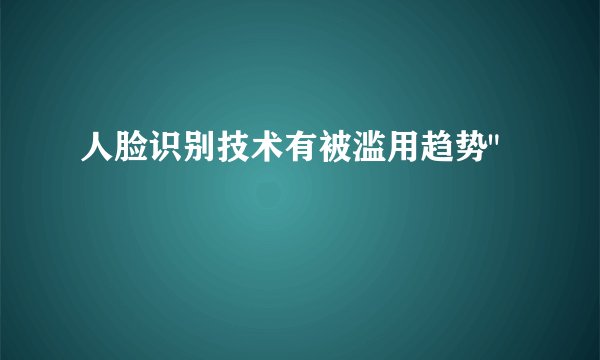 人脸识别技术有被滥用趋势