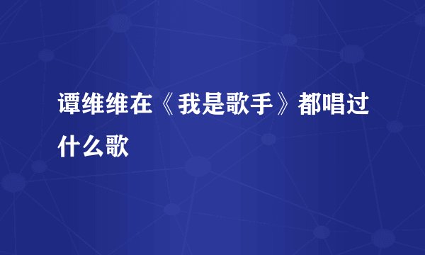 谭维维在《我是歌手》都唱过什么歌