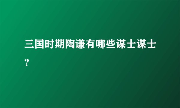 三国时期陶谦有哪些谋士谋士？