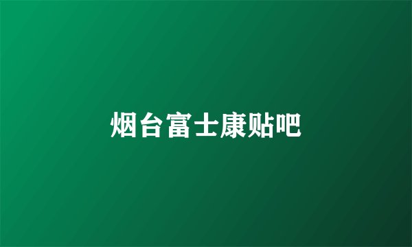 烟台富士康贴吧