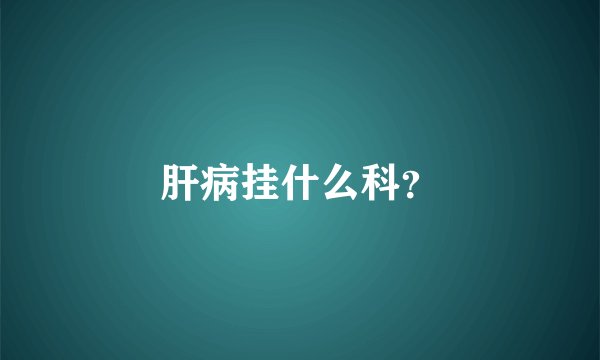 肝病挂什么科？