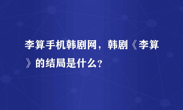 李算手机韩剧网,韩剧《李算》的结局是什么?