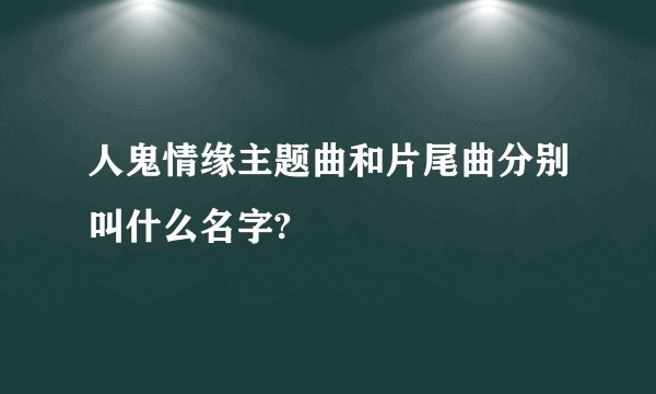 人鬼情缘主题曲和片尾曲分别叫什么名字?