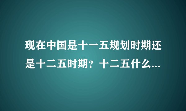 现在中国是十一五规划时期还是十二五时期?十二五什么时候开始求大神帮助