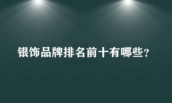 银饰品牌排名前十有哪些？