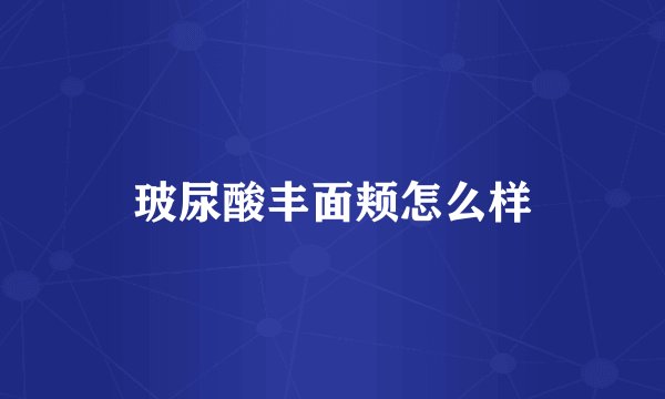 玻尿酸丰面颊怎么样