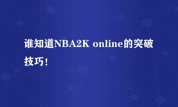 谁知道NBA2K online的突破技巧！