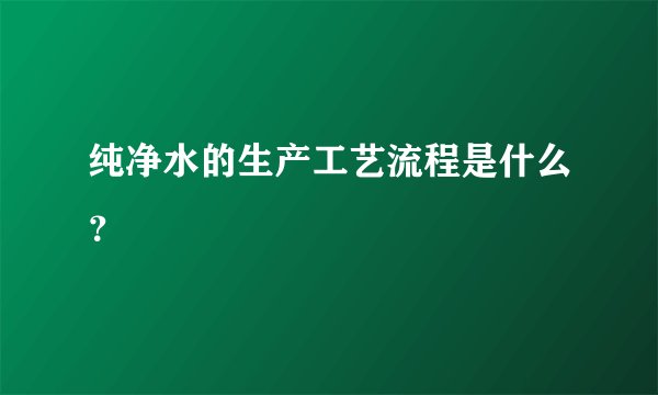 纯净水的生产工艺流程是什么？