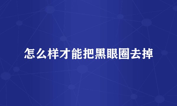 怎么样才能把黑眼圈去掉