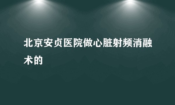 北京安贞医院做心脏射频消融术的