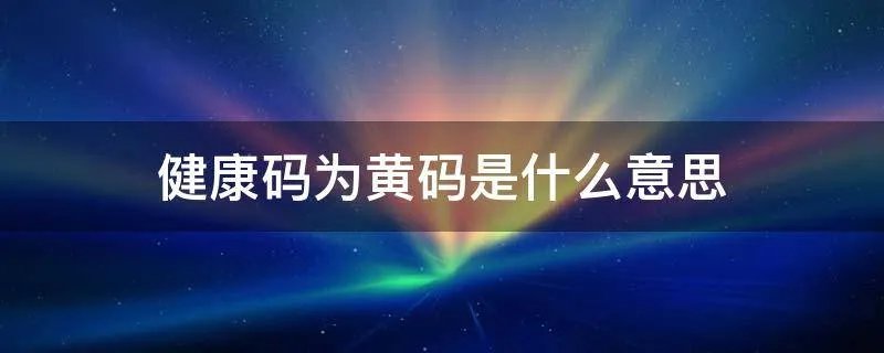 健康码为黄码是什么意思