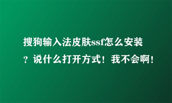 搜狗输入法皮肤ssf怎么安装?说什么打开方式!我不会啊!