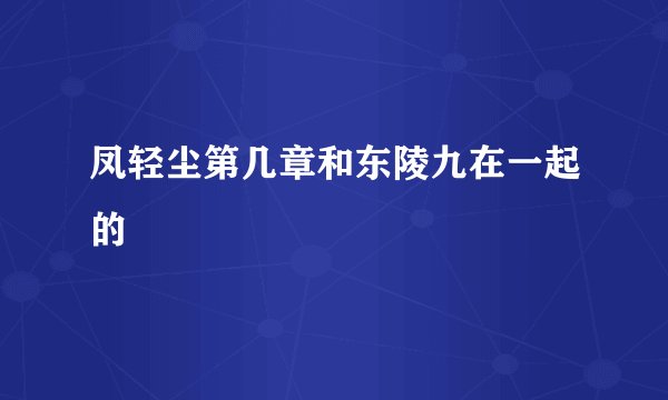 凤轻尘第几章和东陵九在一起的