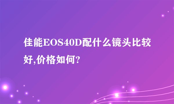 佳能EOS40D配什么镜头比较好,价格如何?
