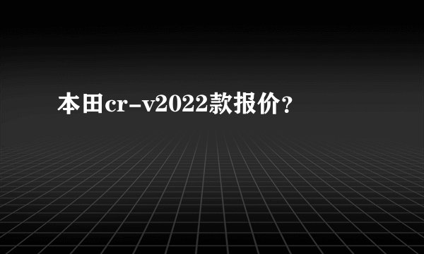 本田cr-v2022款报价？